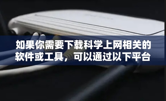 如果你需要下载科学上网相关的软件或工具，可以通过以下平台获取