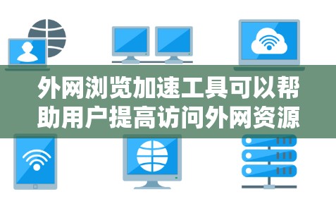 外网浏览加速工具可以帮助用户提高访问外网资源的速度和效率。以下是一些常见的外网浏览加速工具和技术 外网浏览加速工具可以帮助用户提高访问外网资源的速度和效率。以下是一些常见的外网浏览加速工具和技术