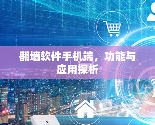翻墙软件手机端,功能与应用探析 翻墙软件手机端,功能与应用探析