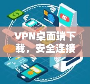 VPN桌面端下载,安全连接的便捷途径 VPN桌面端下载,安全连接的便捷途径
