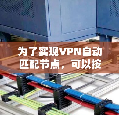 为了实现VPN自动匹配节点，可以按照以下步骤操作