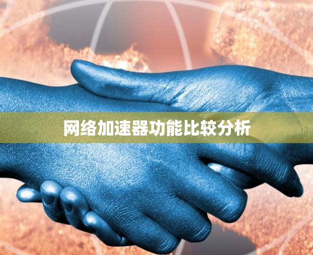 网络加速器功能比较分析