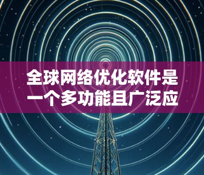 全球网络优化软件是一个多功能且广泛应用的领域,涉及多个方面的优化,如内容分发、云计算、数据中心、CDN、网络安全、数据分析、SaaS、IoT、边缘计算、5G、AI等。以下是对该领域的详细分析和总结 全球网络优化软件是一个多功能且广泛应用的领域,涉及多个方面的优化,如内容分发、云计算、数据中心、CDN、网络安全、数据分析、SaaS、IoT、边缘计算、5G、AI等。以下是对该领域的详细分析和总结