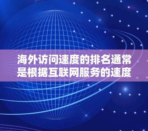 海外访问速度的排名通常是根据互联网服务的速度、稳定性和覆盖范围来进行的。以下是一些主要地区的互联网访问速度排名(根据一些国际报告和数据) 海外访问速度的排名通常是根据互联网服务的速度、稳定性和覆盖范围来进行的。以下是一些主要地区的互联网访问速度排名(根据一些国际报告和数据)
