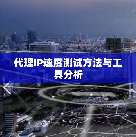 代理IP速度测试方法与工具分析 代理IP速度测试方法与工具分析