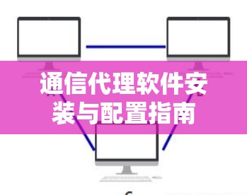 通信代理软件安装与配置指南