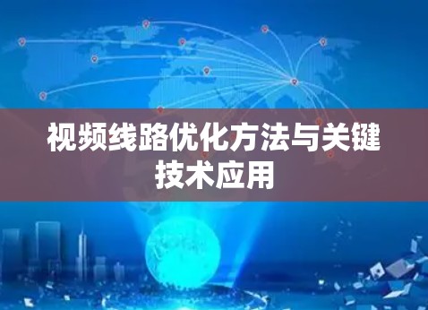 视频线路优化方法与关键技术应用 视频线路优化方法与关键技术应用