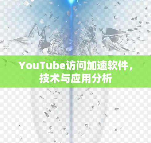 YouTube访问加速软件,技术与应用分析 YouTube访问加速软件,技术与应用分析
