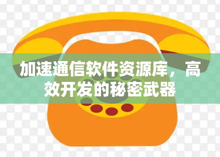 加速通信软件资源库,高效开发的秘密武器 加速通信软件资源库,高效开发的秘密武器
