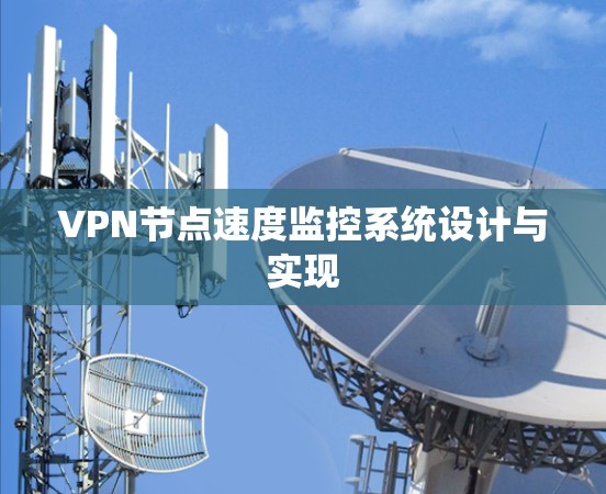 VPN节点速度监控系统设计与实现 VPN节点速度监控系统设计与实现