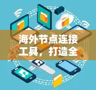 海外节点连接工具,打造全球通信高效解决方案 海外节点连接工具,打造全球通信高效解决方案