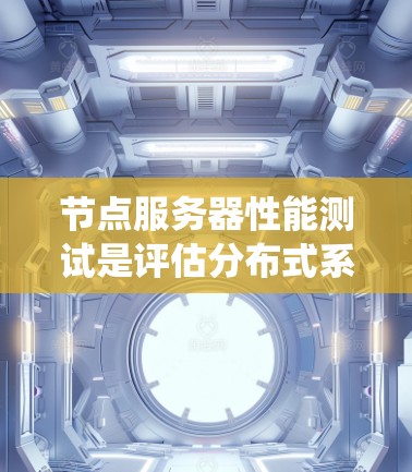 节点服务器性能测试是评估分布式系统中节点服务器性能的关键环节,确保其能够高效、稳定地运行。以下是进行节点服务器性能测试的主要内容和步骤 节点服务器性能测试是评估分布式系统中节点服务器性能的关键环节,确保其能够高效、稳定地运行。以下是进行节点服务器性能测试的主要内容和步骤