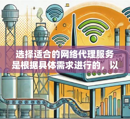 选择适合的网络代理服务是根据具体需求进行的，以下是对各类代理服务的详细分析和总结