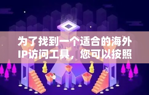 为了找到一个适合的海外IP访问工具,您可以按照以下步骤进行 为了找到一个适合的海外IP访问工具,您可以按照以下步骤进行