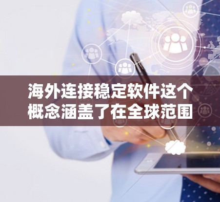 海外连接稳定软件这个概念涵盖了在全球范围内运行稳定、高效的软件产品,涉及多个关键方面 海外连接稳定软件这个概念涵盖了在全球范围内运行稳定、高效的软件产品,涉及多个关键方面