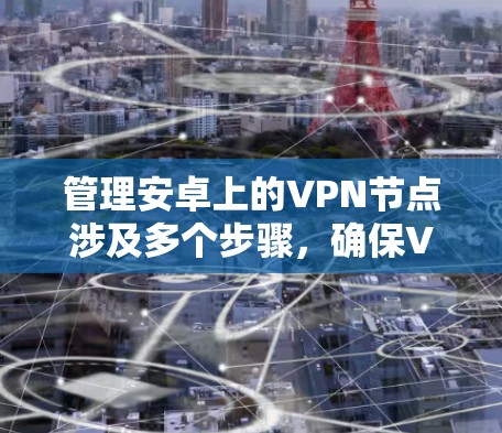 管理安卓上的VPN节点涉及多个步骤,确保VPN服务器正常运行和连接稳定。以下是详细的步骤指南 管理安卓上的VPN节点涉及多个步骤,确保VPN服务器正常运行和连接稳定。以下是详细的步骤指南