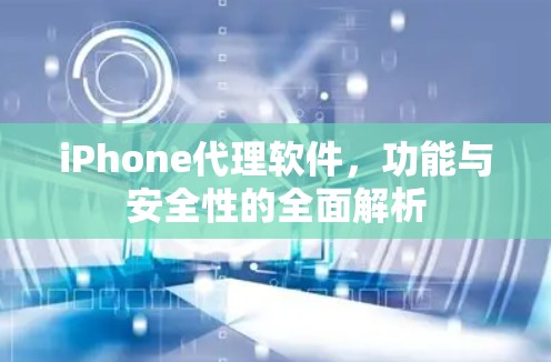 iPhone代理软件,功能与安全性的全面解析 iPhone代理软件,功能与安全性的全面解析