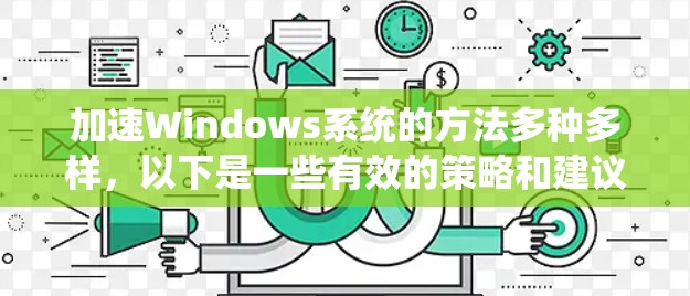 加速Windows系统的方法多种多样,以下是一些有效的策略和建议,帮助你优化系统性能 加速Windows系统的方法多种多样,以下是一些有效的策略和建议,帮助你优化系统性能