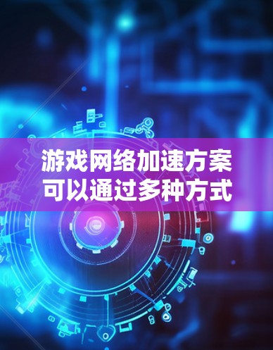 游戏网络加速方案可以通过多种方式来优化网络性能,提升游戏的流畅度和加载速度。以下是一些常见的网络加速方案 游戏网络加速方案可以通过多种方式来优化网络性能,提升游戏的流畅度和加载速度。以下是一些常见的网络加速方案