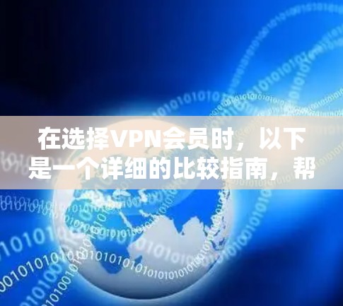 在选择VPN会员时,以下是一个详细的比较指南,帮助你根据需求和预算做出明智的选择 在选择VPN会员时,以下是一个详细的比较指南,帮助你根据需求和预算做出明智的选择