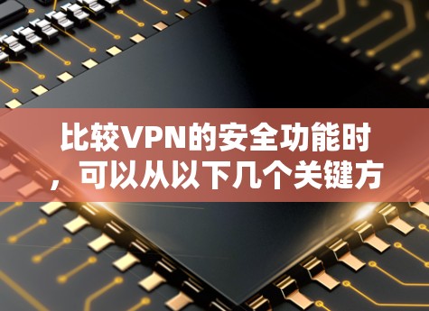 比较VPN的安全功能时,可以从以下几个关键方面进行评估 比较VPN的安全功能时,可以从以下几个关键方面进行评估