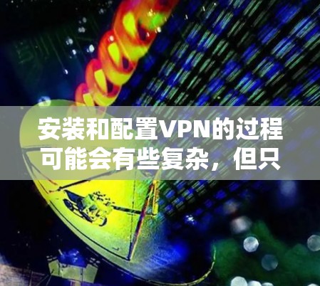 安装和配置VPN的过程可能会有些复杂,但只要按照以下步骤仔细操作,应该能够顺利完成。以下是一个简要的步骤指南 安装和配置VPN的过程可能会有些复杂,但只要按照以下步骤仔细操作,应该能够顺利完成。以下是一个简要的步骤指南
