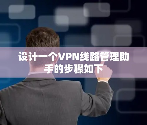 设计一个VPN线路管理助手的步骤如下 设计一个VPN线路管理助手的步骤如下