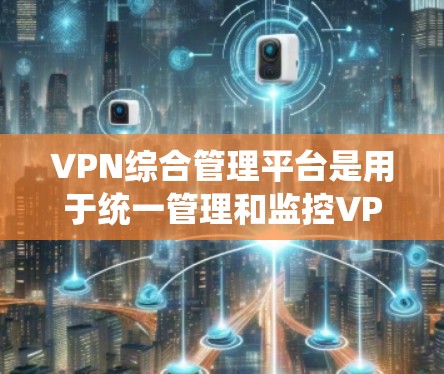 VPN综合管理平台是用于统一管理和监控VPN服务的综合解决方案,能够帮助用户有效地部署、监控和管理多种VPN服务器和服务。以下是VPN综合管理平台的主要功能和组成部分 VPN综合管理平台是用于统一管理和监控VPN服务的综合解决方案,能够帮助用户有效地部署、监控和管理多种VPN服务器和服务。以下是VPN综合管理平台的主要功能和组成部分