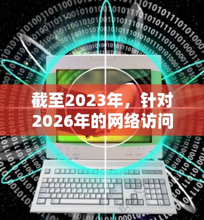 截至2023年,针对2026年的网络访问工具预测较为困难,但可以基于当前的技术趋势和发展方向进行推测。以下是一些可能在2026年受到关注的海外网络访问工具及其发展方向 截至2023年,针对2026年的网络访问工具预测较为困难,但可以基于当前的技术趋势和发展方向进行推测。以下是一些可能在2026年受到关注的海外网络访问工具及其发展方向
