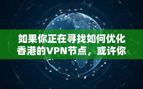如果你正在寻找如何优化香港的VPN节点,或许你对VPN的性能、稳定性和安全性有一定的了解。以下是一些优化香港VPN节点的建议和最佳实践,帮助你获得更好的VPN体验 如果你正在寻找如何优化香港的VPN节点,或许你对VPN的性能、稳定性和安全性有一定的了解。以下是一些优化香港VPN节点的建议和最佳实践,帮助你获得更好的VPN体验