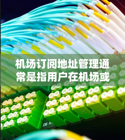 机场订阅地址管理通常是指用户在机场或相关服务平台上订阅某些服务(如停车位、快车位等)并管理这些订阅地址。以下是一些可能的操作和步骤 机场订阅地址管理通常是指用户在机场或相关服务平台上订阅某些服务(如停车位、快车位等)并管理这些订阅地址。以下是一些可能的操作和步骤