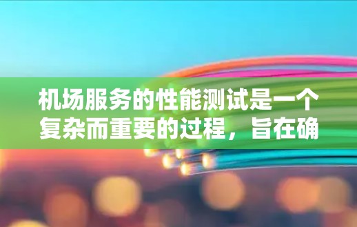 机场服务的性能测试是一个复杂而重要的过程,旨在确保机场运营的顺畅和旅客体验的优化。以下是对这一过程的详细总结 机场服务的性能测试是一个复杂而重要的过程,旨在确保机场运营的顺畅和旅客体验的优化。以下是对这一过程的详细总结