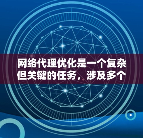 网络代理优化是一个复杂但关键的任务,涉及多个方面的考虑和策略。以下是对网络代理优化方法的总结和建议 网络代理优化是一个复杂但关键的任务,涉及多个方面的考虑和策略。以下是对网络代理优化方法的总结和建议