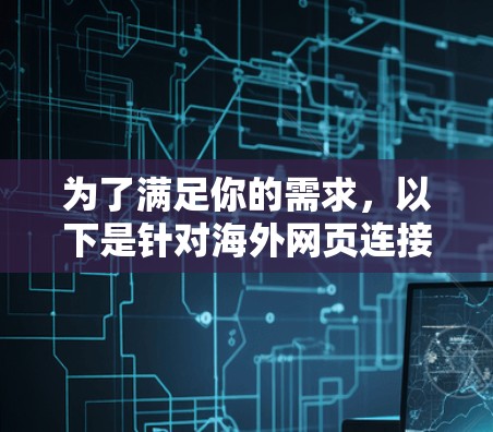为了满足你的需求,以下是针对海外网页连接工具的分步建议 为了满足你的需求,以下是针对海外网页连接工具的分步建议