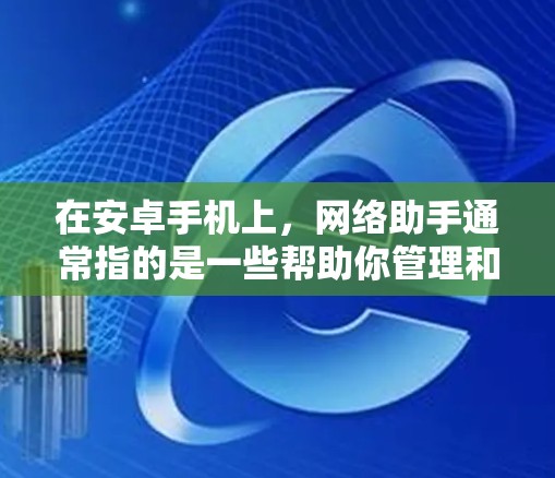 在安卓手机上,网络助手通常指的是一些帮助你管理和优化网络设置的功能或应用。这些工具可以帮助你更好地使用移动数据或Wi-Fi,节省数据流量,或者优化网络性能。以下是一些常见的网络助手功能和建议 在安卓手机上,网络助手通常指的是一些帮助你管理和优化网络设置的功能或应用。这些工具可以帮助你更好地使用移动数据或Wi-Fi,节省数据流量,或者优化网络性能。以下是一些常见的网络助手功能和建议