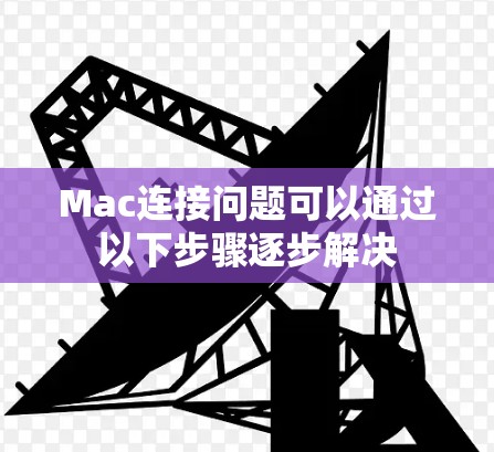 Mac连接问题可以通过以下步骤逐步解决 Mac连接问题可以通过以下步骤逐步解决