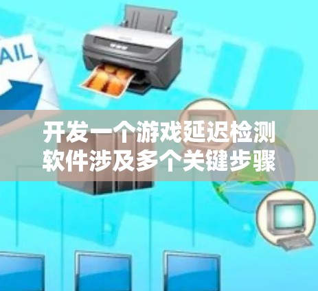 开发一个游戏延迟检测软件涉及多个关键步骤,以下是一个有条理的总结和建议 开发一个游戏延迟检测软件涉及多个关键步骤,以下是一个有条理的总结和建议