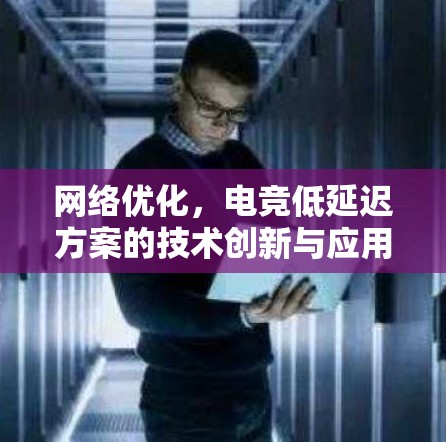 网络优化,电竞低延迟方案的技术创新与应用 网络优化,电竞低延迟方案的技术创新与应用