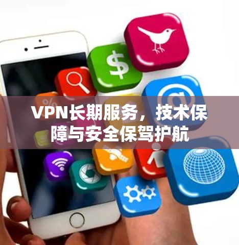 VPN长期服务，技术保障与安全保驾护航