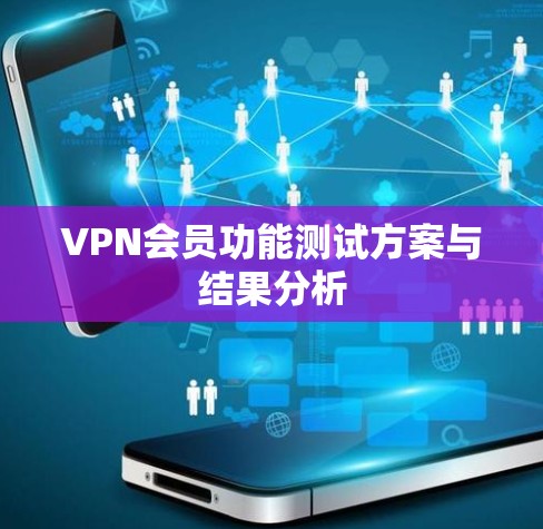 VPN会员功能测试方案与结果分析 VPN会员功能测试方案与结果分析