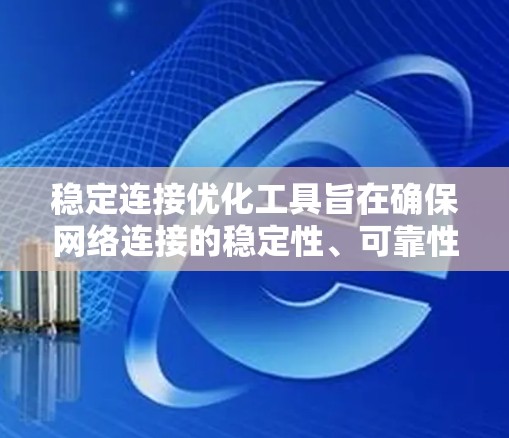 稳定连接优化工具旨在确保网络连接的稳定性、可靠性和高效性,通过多种技术手段实现连接的最优化。以下是对这些工具的详细总结 稳定连接优化工具旨在确保网络连接的稳定性、可靠性和高效性,通过多种技术手段实现连接的最优化。以下是对这些工具的详细总结