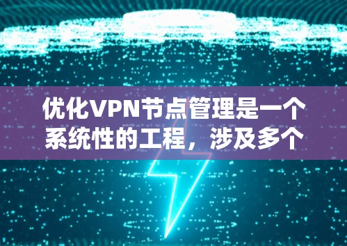 优化VPN节点管理是一个系统性的工程,涉及多个方面的考量和实施步骤。以下是一个有条理的优化计划,帮助您有效管理和优化VPN节点 优化VPN节点管理是一个系统性的工程,涉及多个方面的考量和实施步骤。以下是一个有条理的优化计划,帮助您有效管理和优化VPN节点