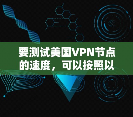 要测试美国VPN节点的速度,可以按照以下步骤操作 要测试美国VPN节点的速度,可以按照以下步骤操作
