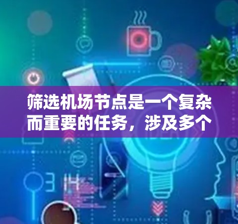 筛选机场节点是一个复杂而重要的任务,涉及多个维度的考量。以下是一个有条理的步骤指南,帮助您有效地筛选机场节点 筛选机场节点是一个复杂而重要的任务,涉及多个维度的考量。以下是一个有条理的步骤指南,帮助您有效地筛选机场节点
