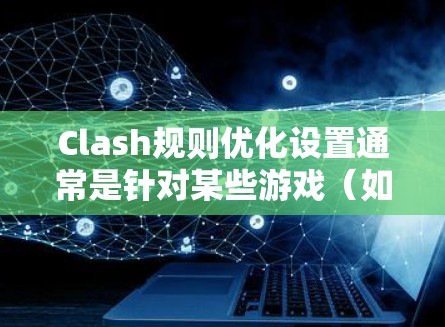 Clash规则优化设置通常是针对某些游戏(如王者荣耀或原神等)中内置的规则调整功能,用于优化游戏体验。以下是一些常见的Clash规则优化设置建议 Clash规则优化设置通常是针对某些游戏(如王者荣耀或原神等)中内置的规则调整功能,用于优化游戏体验。以下是一些常见的Clash规则优化设置建议