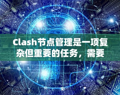 Clash节点管理是一项复杂但重要的任务,需要综合考虑多个方面。以下是对Clash节点管理的总结和建议 Clash节点管理是一项复杂但重要的任务,需要综合考虑多个方面。以下是对Clash节点管理的总结和建议