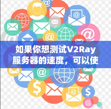 如果你想测试V2Ray服务器的速度,可以使用一些网络测试工具来衡量服务器的性能。以下是一些常用的方法和工具 如果你想测试V2Ray服务器的速度,可以使用一些网络测试工具来衡量服务器的性能。以下是一些常用的方法和工具