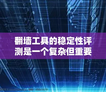 翻墙工具的稳定性评测是一个复杂但重要的任务,因为它直接影响用户的使用体验和效率。以下是对翻墙工具稳定性评测的一些关键因素和步骤 翻墙工具的稳定性评测是一个复杂但重要的任务,因为它直接影响用户的使用体验和效率。以下是对翻墙工具稳定性评测的一些关键因素和步骤