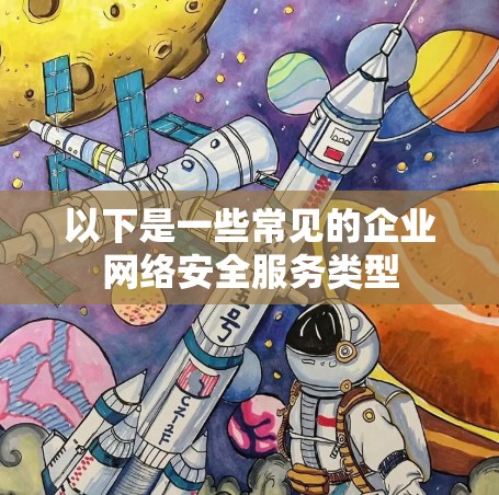 以下是一些常见的企业网络安全服务类型 以下是一些常见的企业网络安全服务类型