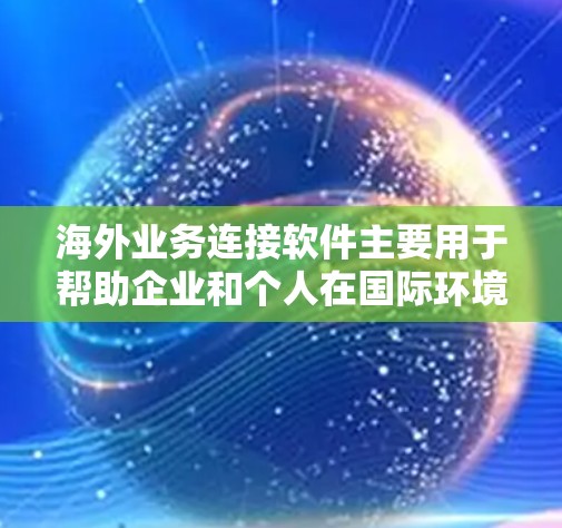 海外业务连接软件主要用于帮助企业和个人在国际环境中高效、安全地进行数据传输、通信和管理。以下是一些常用的海外业务连接软件和工具 海外业务连接软件主要用于帮助企业和个人在国际环境中高效、安全地进行数据传输、通信和管理。以下是一些常用的海外业务连接软件和工具